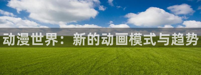 囧次元网站链接：动漫世界：新的动画模式与趋势