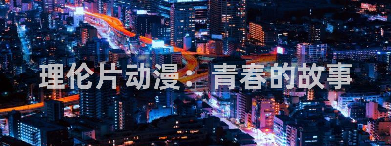 囧次元app最新版本：理伦片动漫：青春的故事