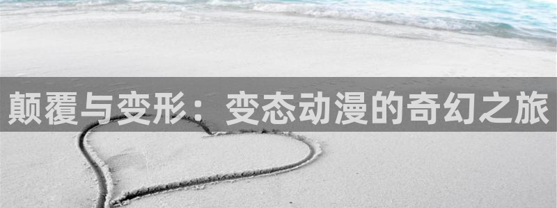 囧次元是哪个公司的：颠覆与变形：变态动漫的奇幻之旅