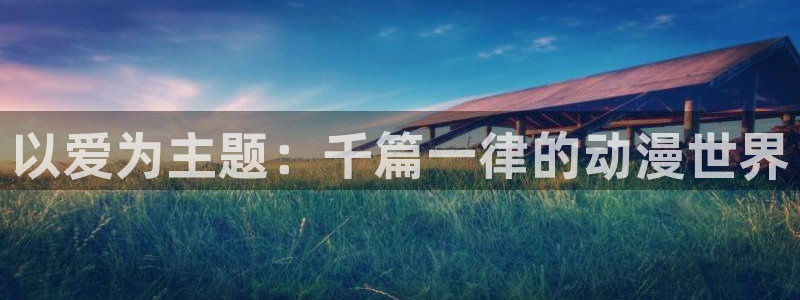 囧次元网址：以爱为主题：千篇一律的动漫世界